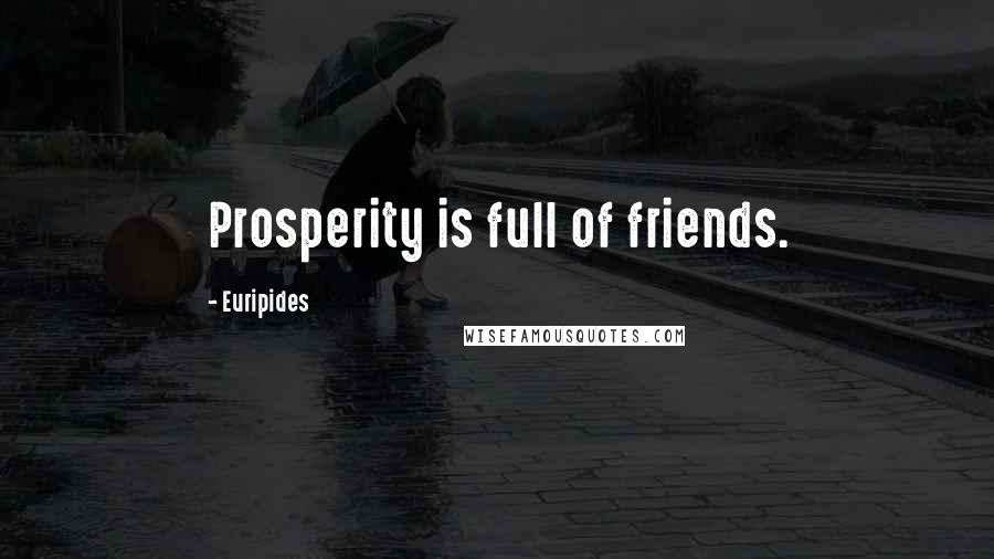 Euripides Quotes: Prosperity is full of friends.