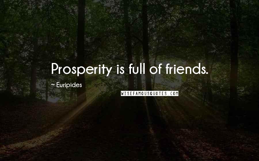 Euripides Quotes: Prosperity is full of friends.