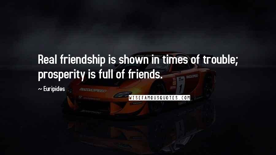 Euripides Quotes: Real friendship is shown in times of trouble; prosperity is full of friends.