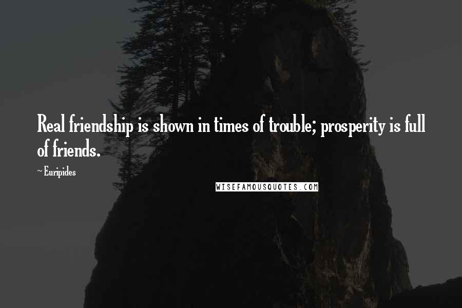 Euripides Quotes: Real friendship is shown in times of trouble; prosperity is full of friends.