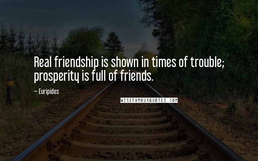 Euripides Quotes: Real friendship is shown in times of trouble; prosperity is full of friends.