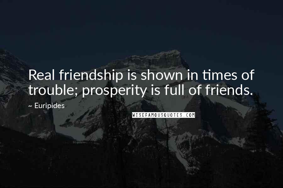Euripides Quotes: Real friendship is shown in times of trouble; prosperity is full of friends.