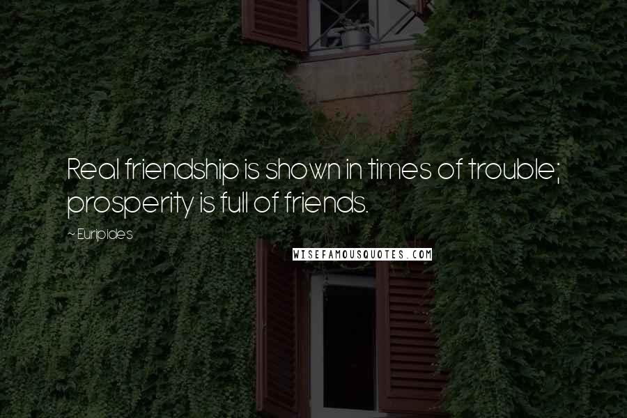 Euripides Quotes: Real friendship is shown in times of trouble; prosperity is full of friends.