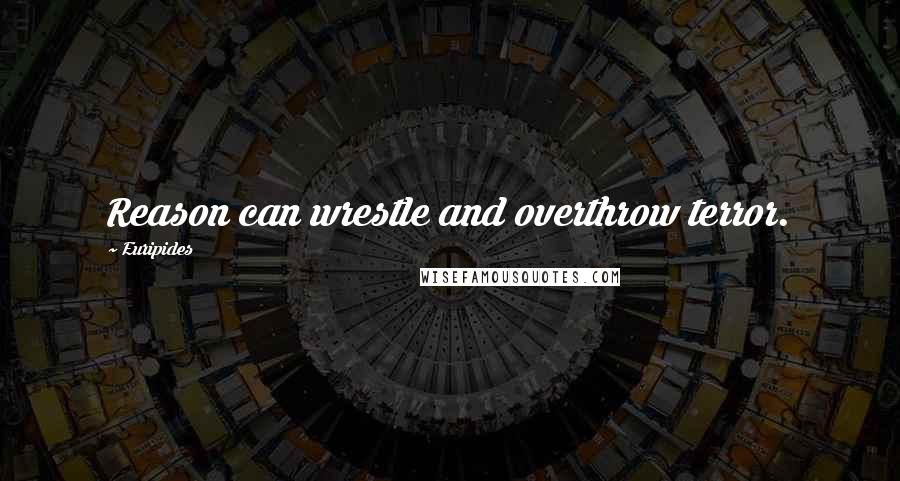 Euripides Quotes: Reason can wrestle and overthrow terror.