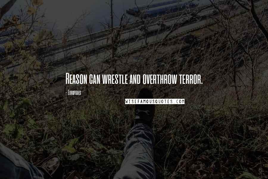 Euripides Quotes: Reason can wrestle and overthrow terror.