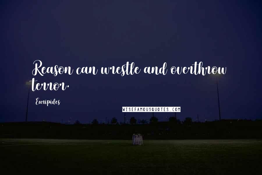 Euripides Quotes: Reason can wrestle and overthrow terror.