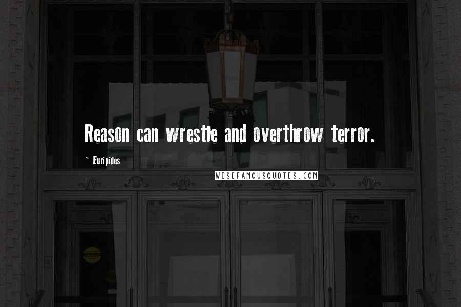 Euripides Quotes: Reason can wrestle and overthrow terror.