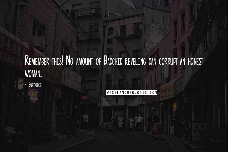 Euripides Quotes: Remember this! No amount of Bacchic reveling can corrupt an honest woman.