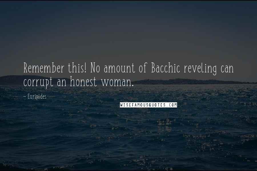 Euripides Quotes: Remember this! No amount of Bacchic reveling can corrupt an honest woman.