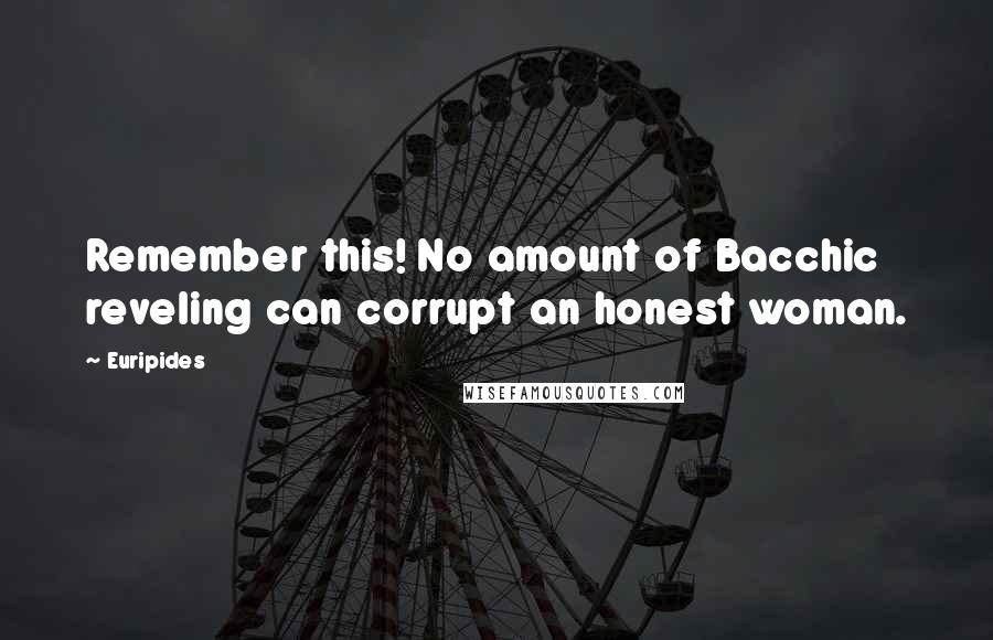 Euripides Quotes: Remember this! No amount of Bacchic reveling can corrupt an honest woman.
