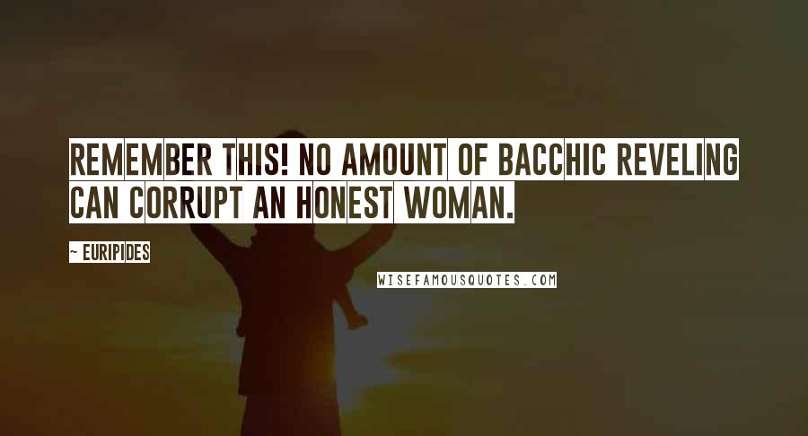 Euripides Quotes: Remember this! No amount of Bacchic reveling can corrupt an honest woman.