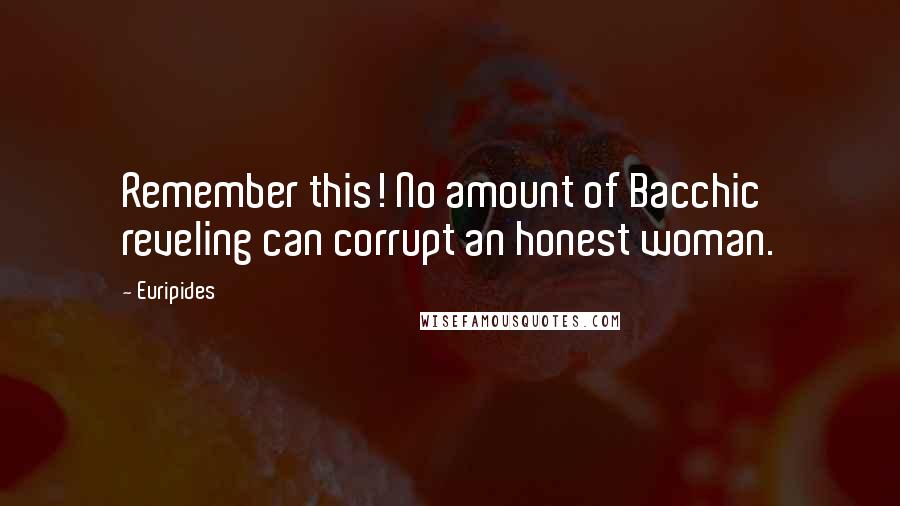 Euripides Quotes: Remember this! No amount of Bacchic reveling can corrupt an honest woman.