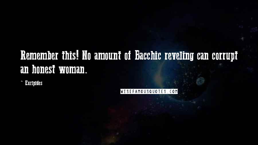 Euripides Quotes: Remember this! No amount of Bacchic reveling can corrupt an honest woman.