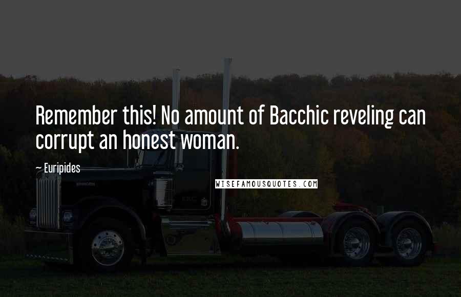 Euripides Quotes: Remember this! No amount of Bacchic reveling can corrupt an honest woman.
