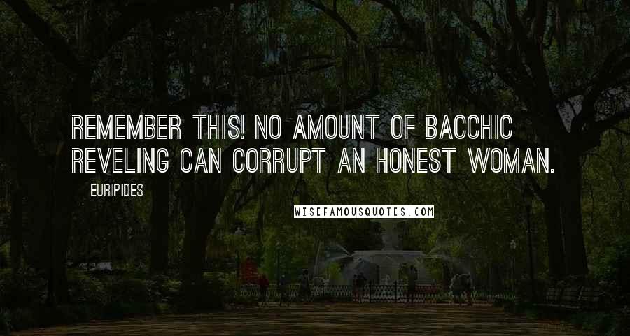 Euripides Quotes: Remember this! No amount of Bacchic reveling can corrupt an honest woman.