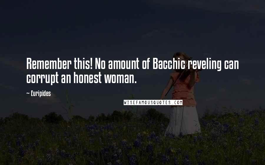 Euripides Quotes: Remember this! No amount of Bacchic reveling can corrupt an honest woman.