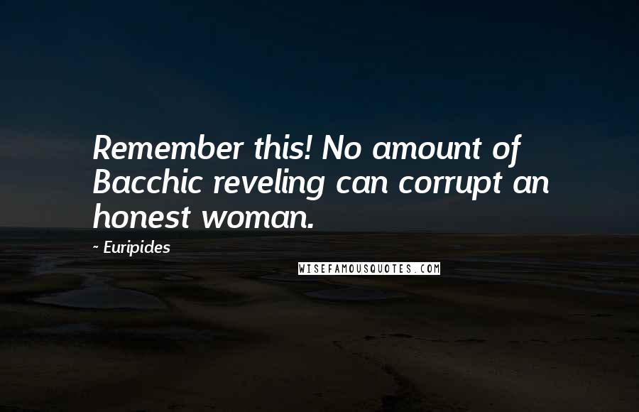 Euripides Quotes: Remember this! No amount of Bacchic reveling can corrupt an honest woman.