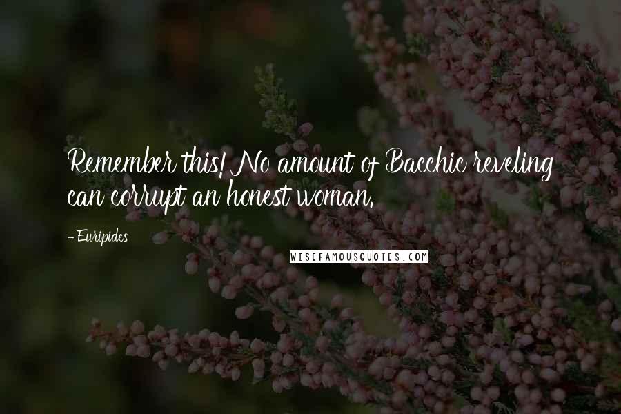 Euripides Quotes: Remember this! No amount of Bacchic reveling can corrupt an honest woman.