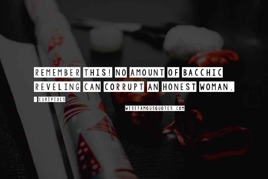 Euripides Quotes: Remember this! No amount of Bacchic reveling can corrupt an honest woman.