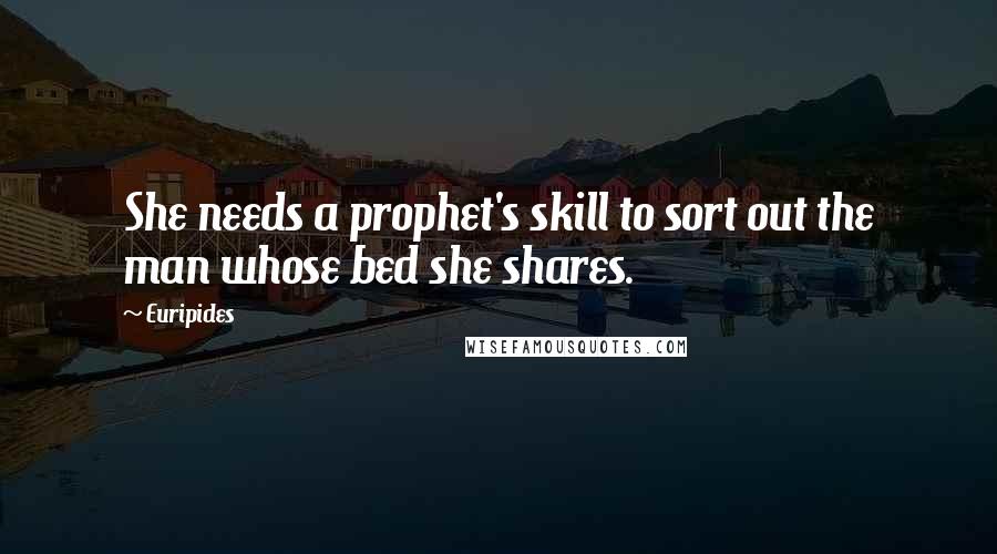 Euripides Quotes: She needs a prophet's skill to sort out the man whose bed she shares.