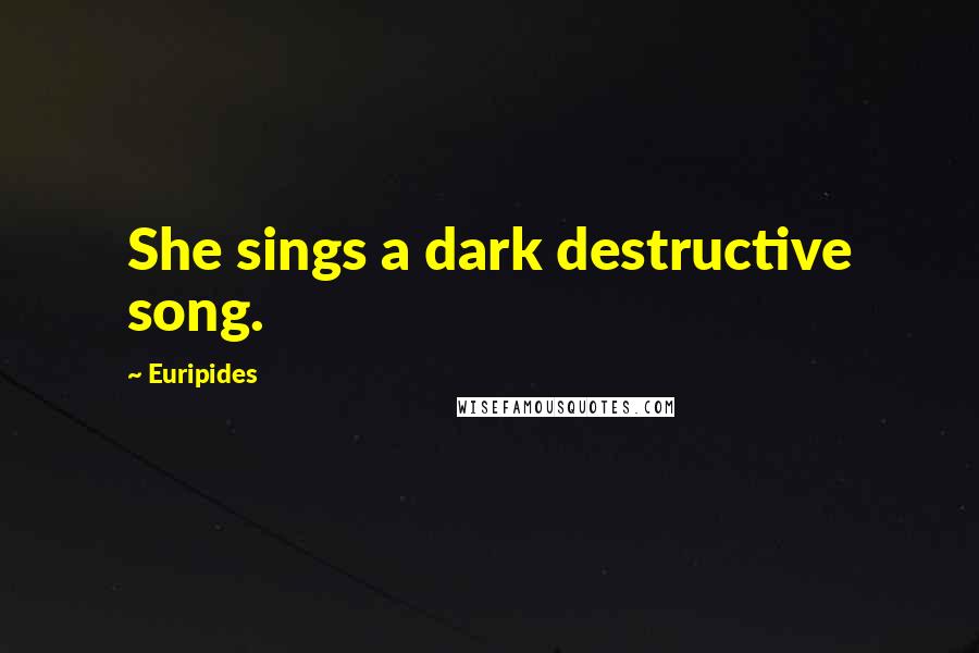 Euripides Quotes: She sings a dark destructive song.