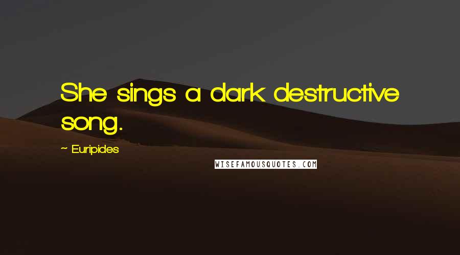 Euripides Quotes: She sings a dark destructive song.