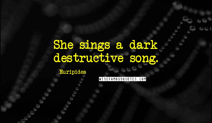 Euripides Quotes: She sings a dark destructive song.
