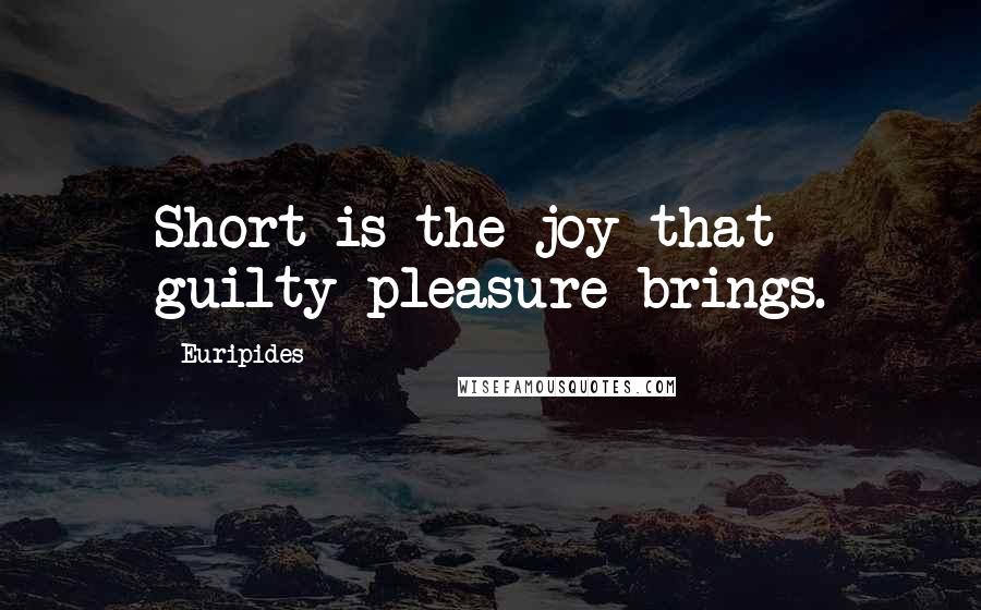 Euripides Quotes: Short is the joy that guilty pleasure brings.