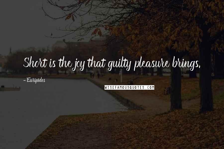 Euripides Quotes: Short is the joy that guilty pleasure brings.