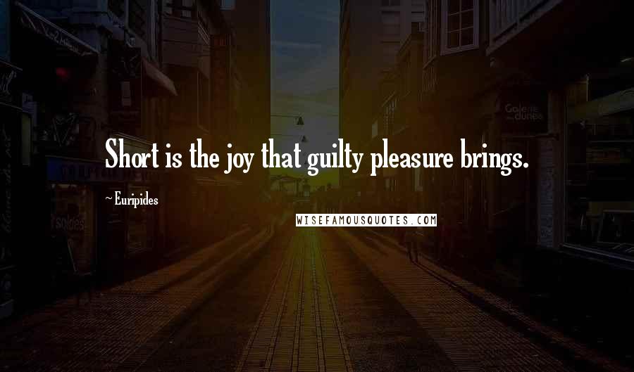Euripides Quotes: Short is the joy that guilty pleasure brings.