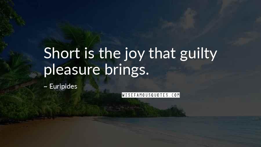 Euripides Quotes: Short is the joy that guilty pleasure brings.