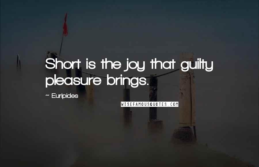 Euripides Quotes: Short is the joy that guilty pleasure brings.