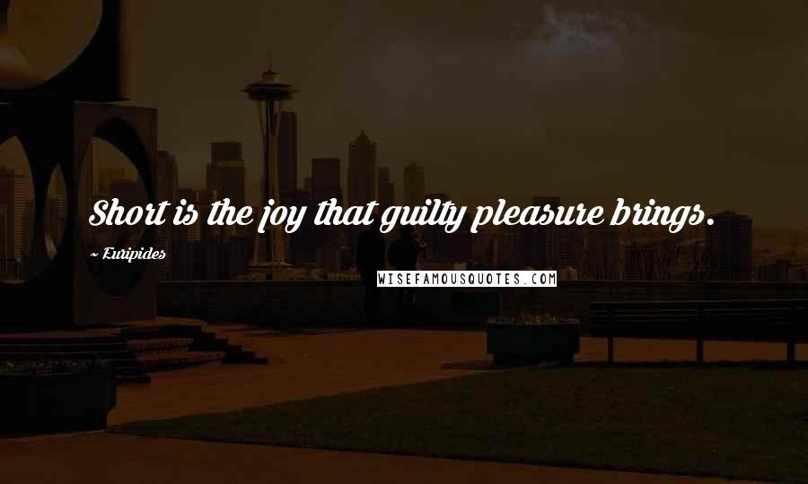 Euripides Quotes: Short is the joy that guilty pleasure brings.