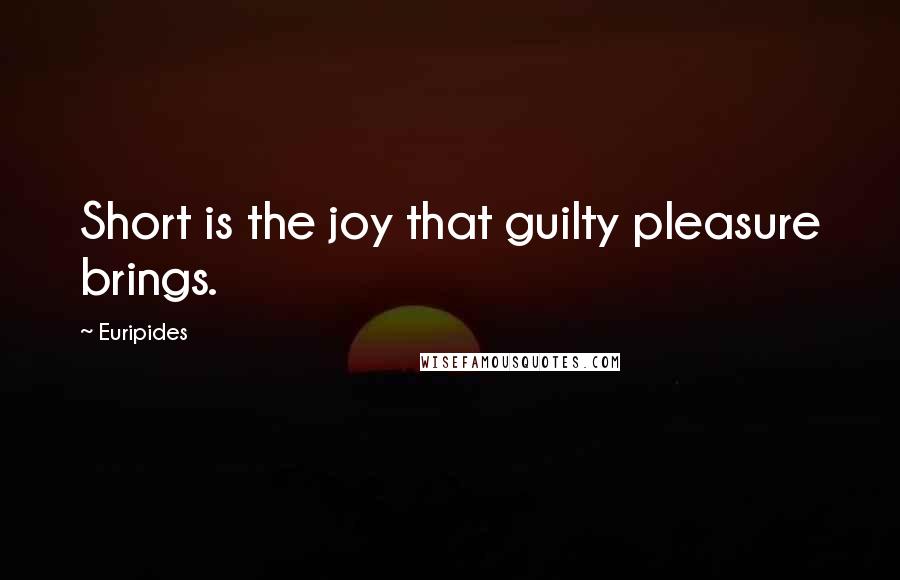 Euripides Quotes: Short is the joy that guilty pleasure brings.