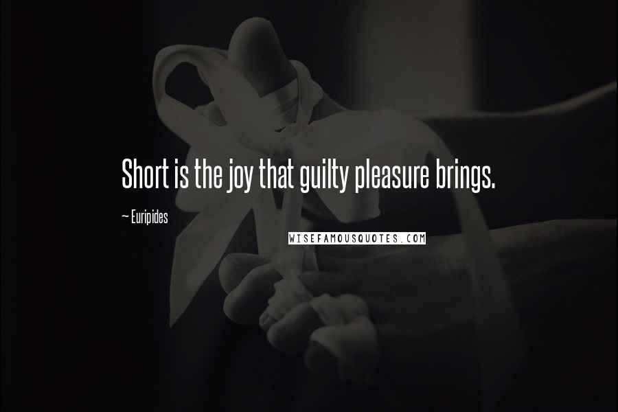 Euripides Quotes: Short is the joy that guilty pleasure brings.