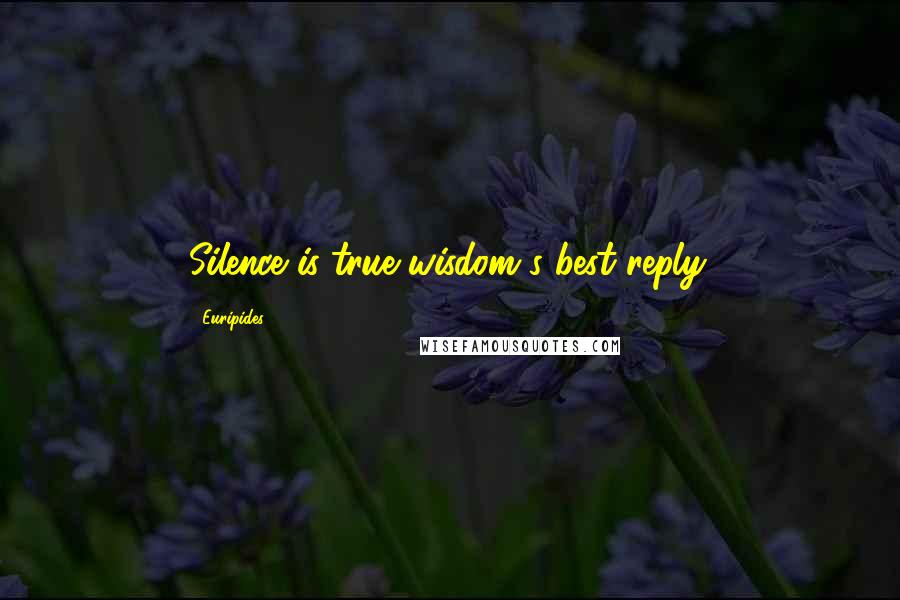 Euripides Quotes: Silence is true wisdom's best reply.