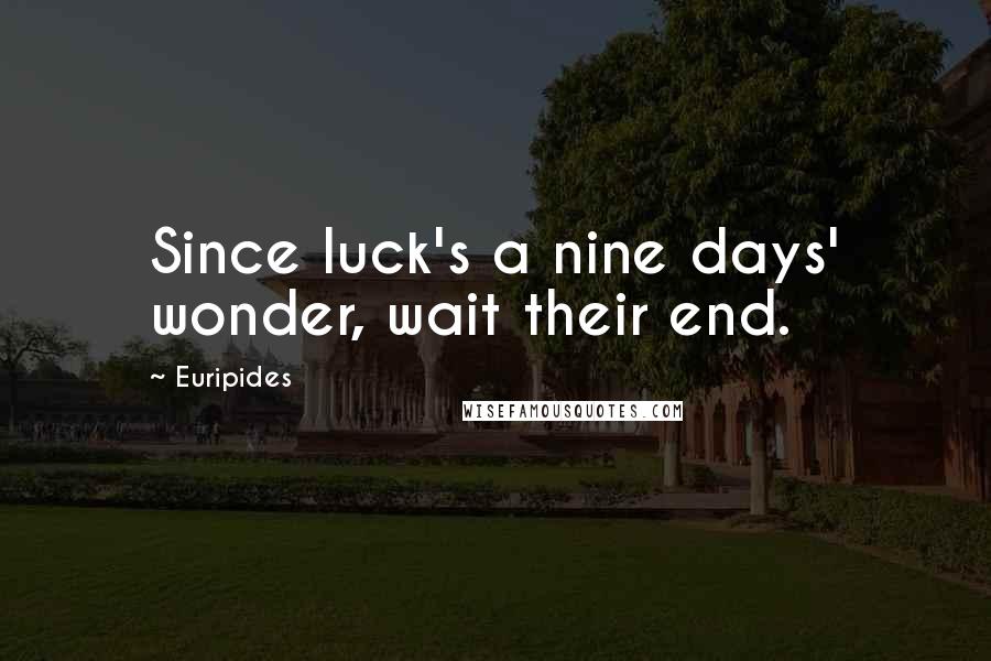Euripides Quotes: Since luck's a nine days' wonder, wait their end.