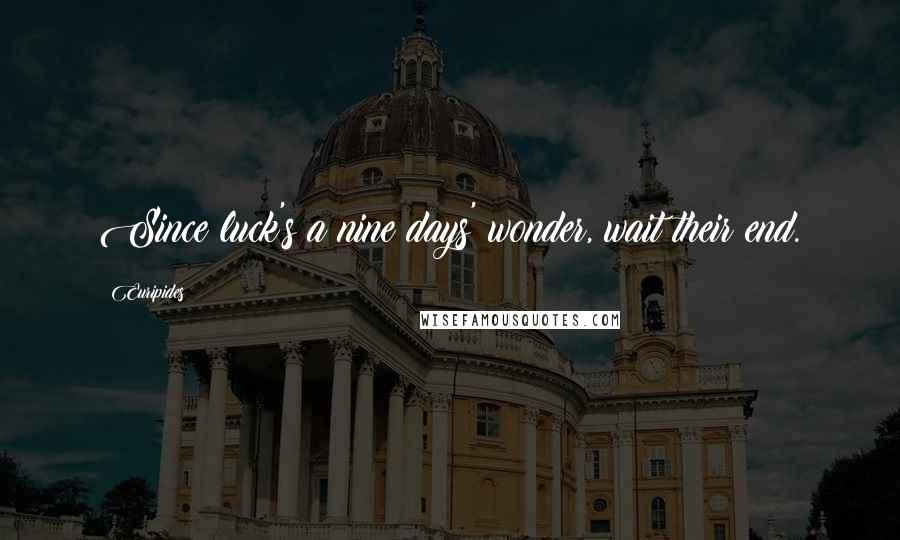 Euripides Quotes: Since luck's a nine days' wonder, wait their end.