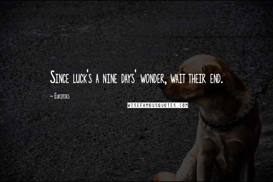 Euripides Quotes: Since luck's a nine days' wonder, wait their end.