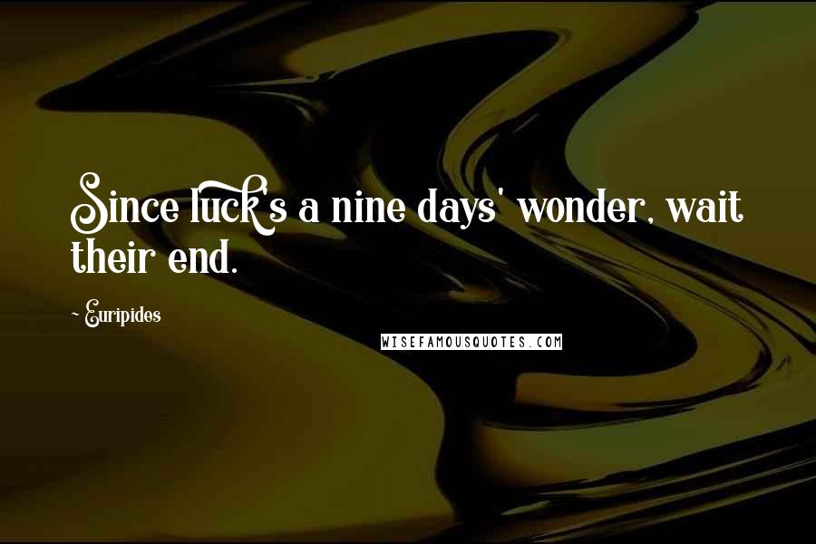 Euripides Quotes: Since luck's a nine days' wonder, wait their end.
