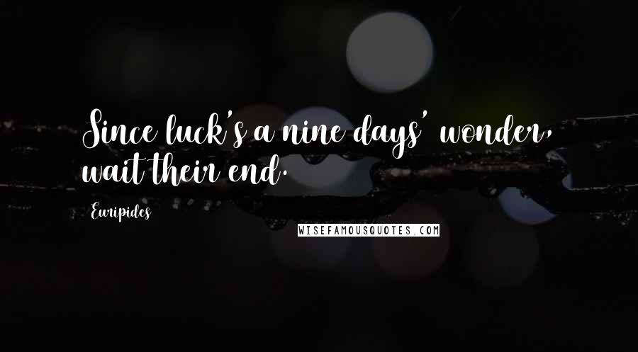 Euripides Quotes: Since luck's a nine days' wonder, wait their end.