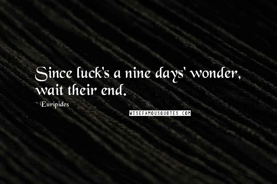 Euripides Quotes: Since luck's a nine days' wonder, wait their end.