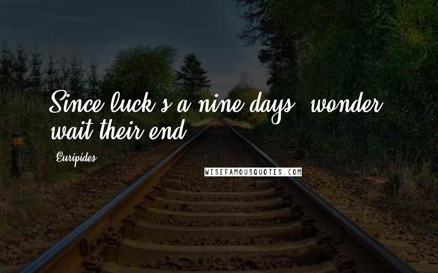 Euripides Quotes: Since luck's a nine days' wonder, wait their end.