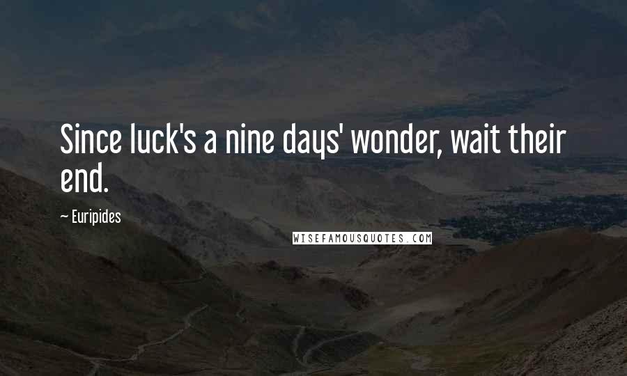 Euripides Quotes: Since luck's a nine days' wonder, wait their end.