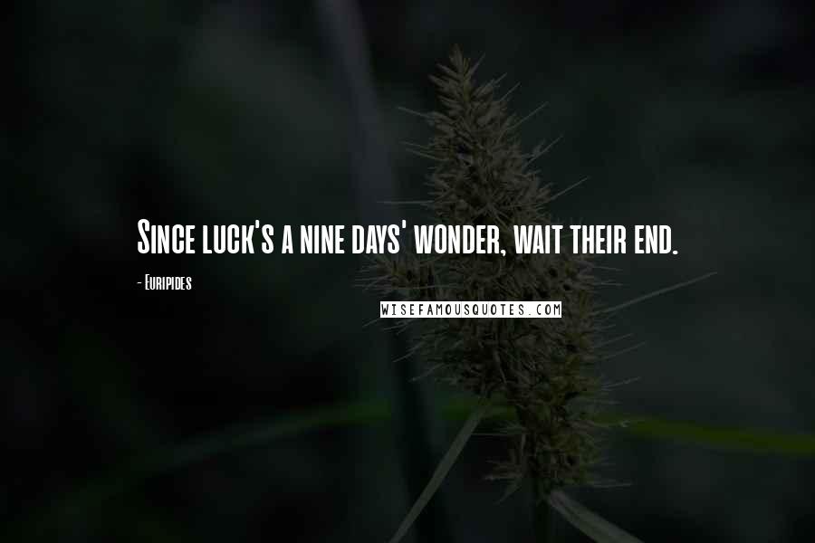 Euripides Quotes: Since luck's a nine days' wonder, wait their end.