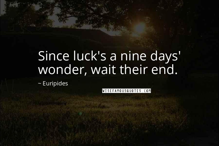 Euripides Quotes: Since luck's a nine days' wonder, wait their end.