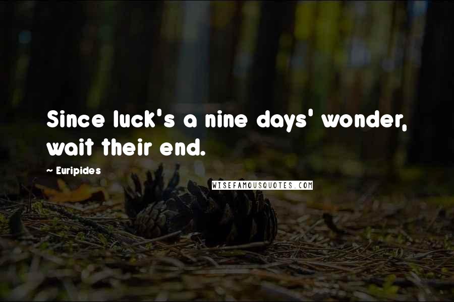 Euripides Quotes: Since luck's a nine days' wonder, wait their end.
