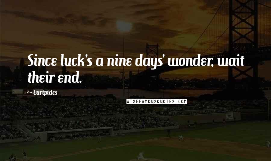 Euripides Quotes: Since luck's a nine days' wonder, wait their end.