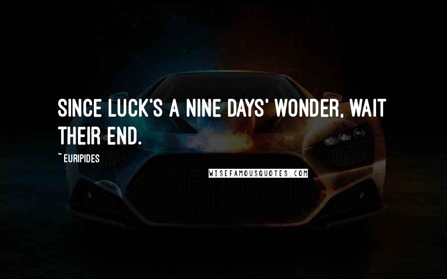 Euripides Quotes: Since luck's a nine days' wonder, wait their end.