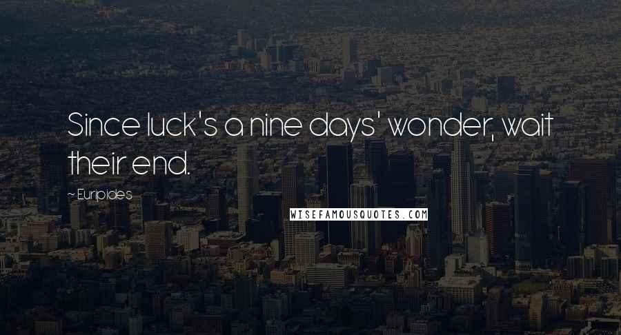 Euripides Quotes: Since luck's a nine days' wonder, wait their end.